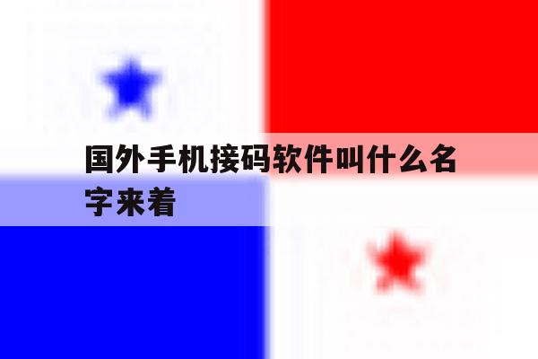国外手机接码软件叫什么名字来着 国外手机接码软件叫什么名字来着