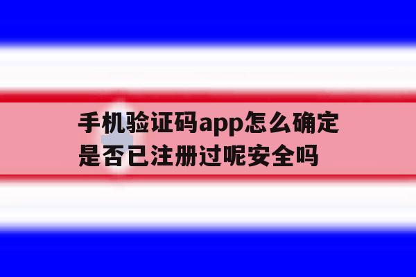 关于手机验证码app怎么确定是否已注册过呢安全吗的信息 关于手机验证码app怎么确定是否已注册过呢安全吗的信息