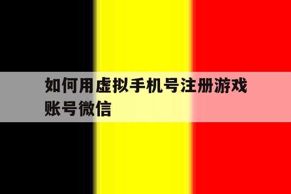 如何用虚拟手机号注册游戏账号微信