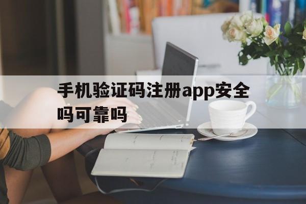 手机验证码注册app安全吗可靠吗