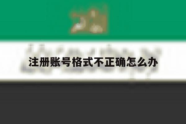 注册账号格式不正确怎么办
