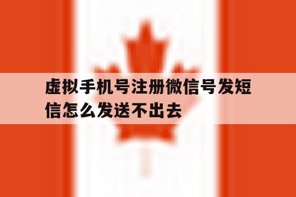 虚拟手机号注册微信号发短信怎么发送不出去