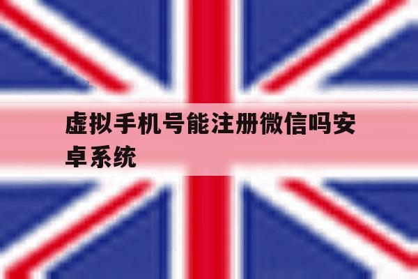 虚拟手机号能注册微信吗安卓系统 虚拟手机号能注册微信吗安卓系统