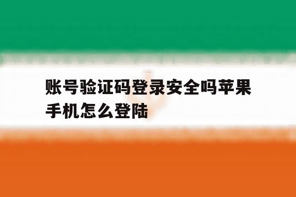 账号验证码登录安全吗苹果手机怎么登陆