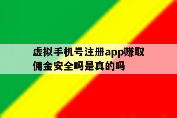 关于虚拟手机号注册app赚取佣金安全吗是真的吗的信息 关于虚拟手机号注册app赚取佣金安全吗是真的吗的信息