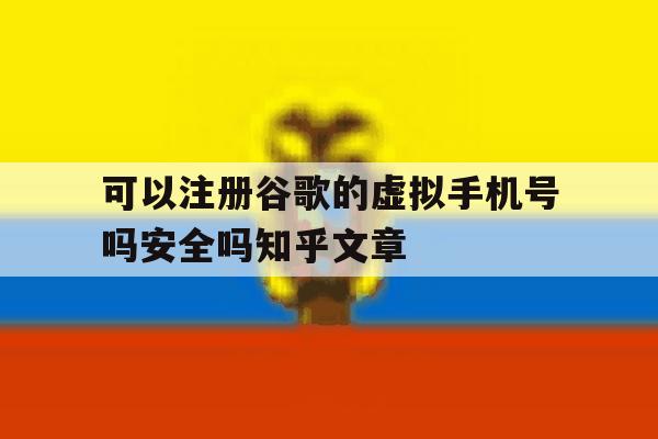 包含可以注册谷歌的虚拟手机号吗安全吗知乎文章的词条 包含可以注册谷歌的虚拟手机号吗安全吗知乎文章的词条