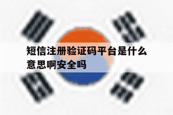 关于短信注册验证码平台是什么意思啊安全吗的信息