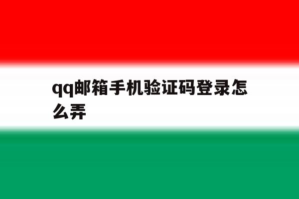 qq邮箱手机验证码登录怎么弄