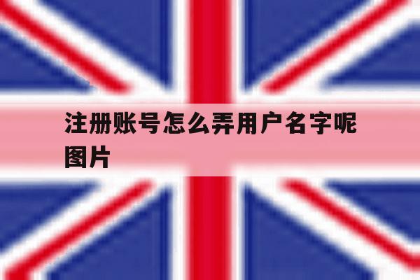 注册账号怎么弄用户名字呢图片 注册账号怎么弄用户名字呢图片