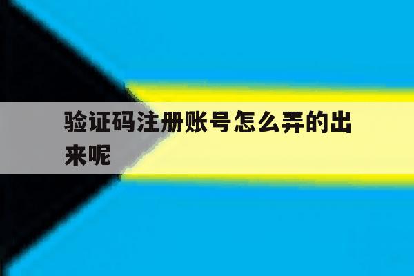 验证码注册账号怎么弄的出来呢 验证码注册账号怎么弄的出来呢
