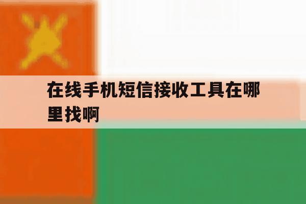 在线手机短信接收工具在哪里找啊 在线手机短信接收工具在哪里找啊