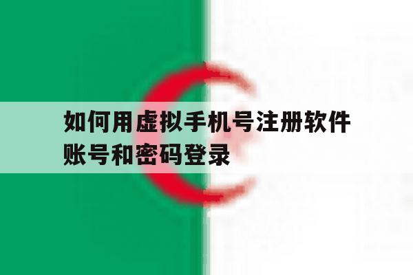 如何用虚拟手机号注册软件账号和密码登录 如何用虚拟手机号注册软件账号和密码登录
