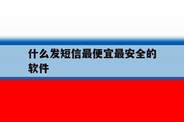 什么发短信最便宜最安全的软件 什么发短信最便宜最安全的软件