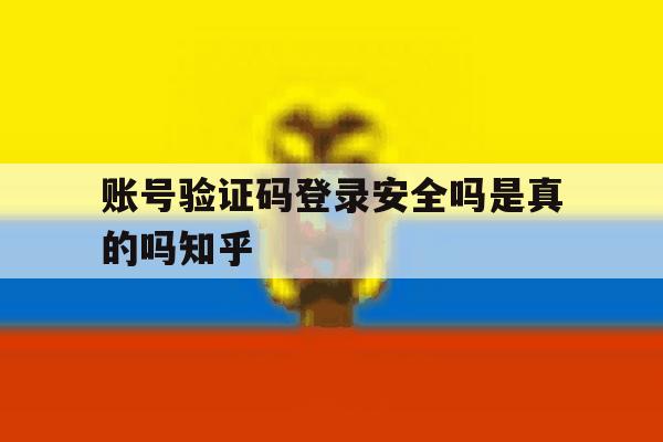 账号验证码登录安全吗是真的吗知乎