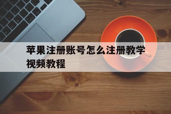 苹果注册账号怎么注册教学视频教程 苹果注册账号怎么注册教学视频教程
