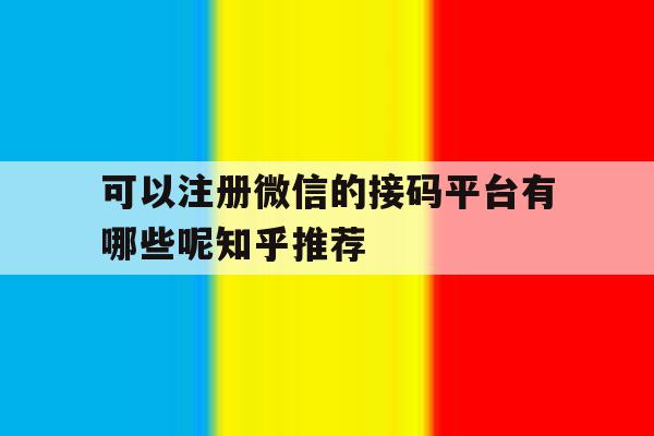 可以注册微信的接码平台有哪些呢知乎推荐