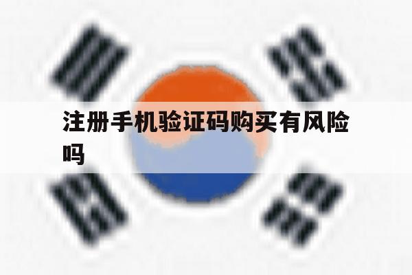 注册手机验证码购买有风险吗 注册手机验证码购买有风险吗