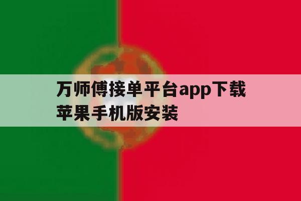 万师傅接单平台app下载苹果手机版安装的简单介绍 万师傅接单平台app下载苹果手机版安装的简单介绍