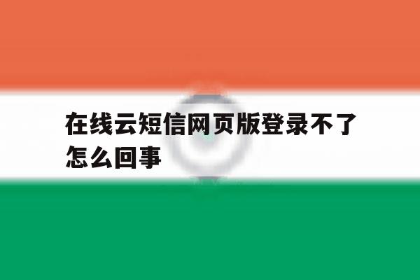在线云短信网页版登录不了怎么回事