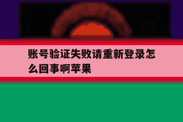 账号验证失败请重新登录怎么回事啊苹果