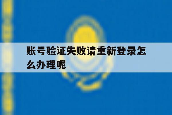 账号验证失败请重新登录怎么办理呢