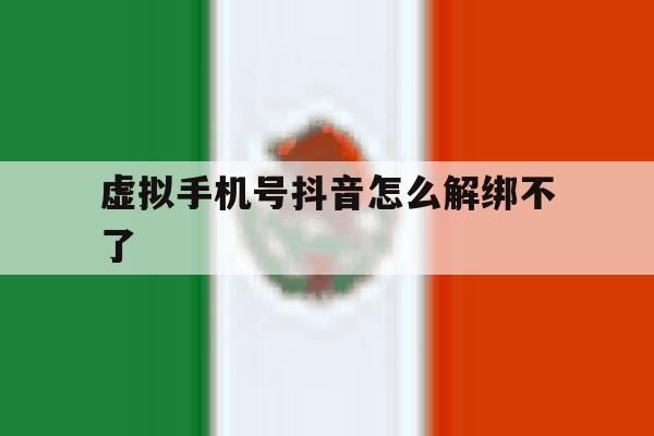虚拟手机号抖音怎么解绑不了 虚拟手机号抖音怎么解绑不了