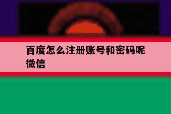 百度怎么注册账号和密码呢微信