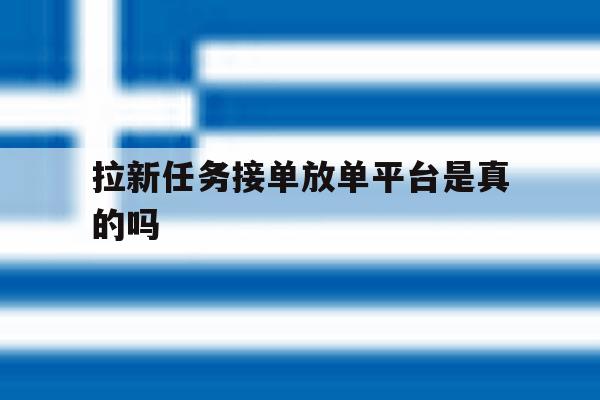 拉新任务接单放单平台是真的吗 拉新任务接单放单平台是真的吗