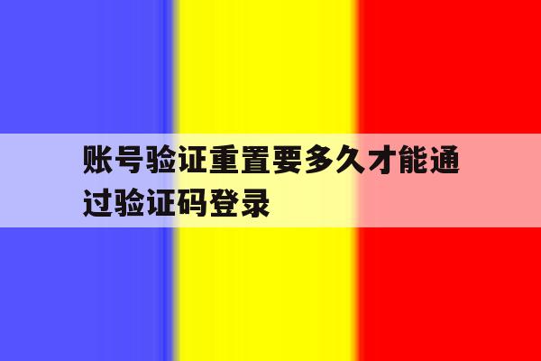 包含账号验证重置要多久才能通过验证码登录的词条