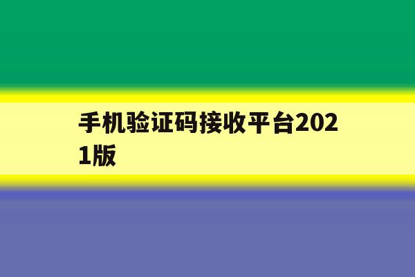 手机验证码接收平台2021版 手机验证码接收平台2021版