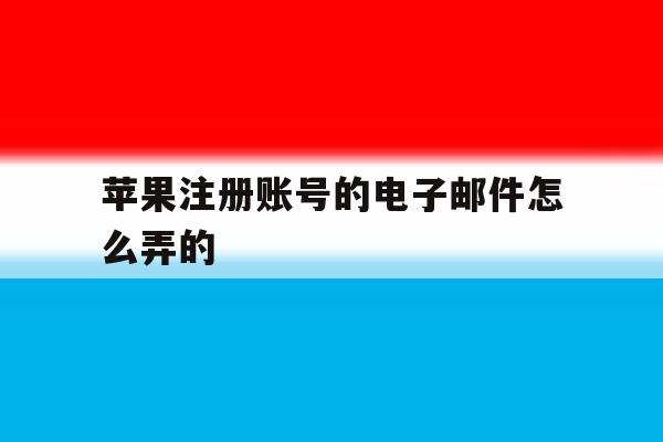 苹果注册账号的电子邮件怎么弄的 苹果注册账号的电子邮件怎么弄的