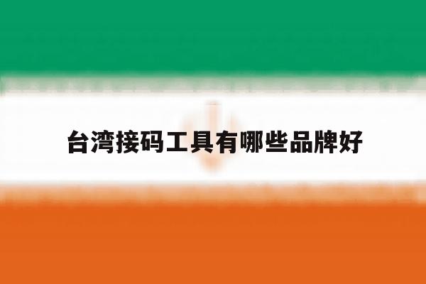 台湾接码工具有哪些品牌好 台湾接码工具有哪些品牌好