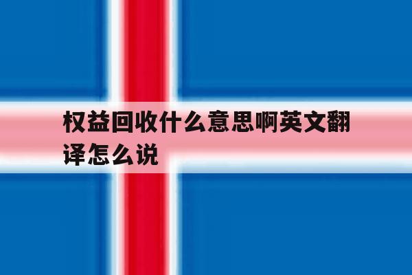权益回收什么意思啊英文翻译怎么说 权益回收什么意思啊英文翻译怎么说