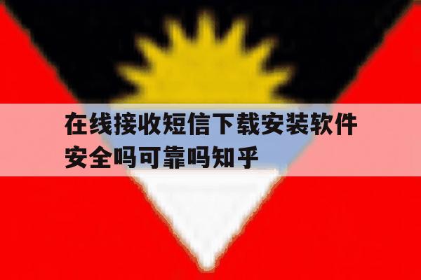 在线接收短信下载安装软件安全吗可靠吗知乎 在线接收短信下载安装软件安全吗可靠吗知乎