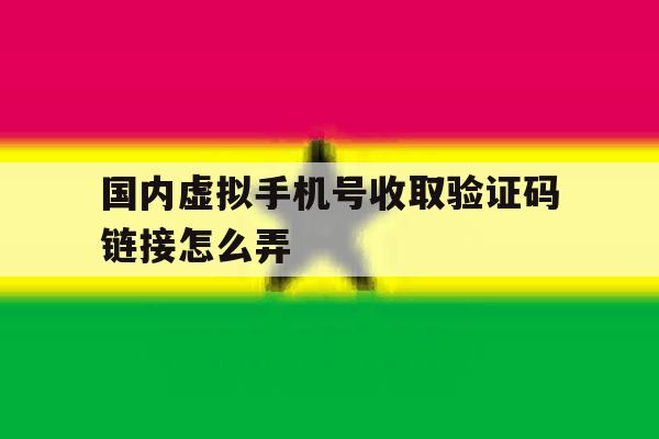 国内虚拟手机号收取验证码链接怎么弄 国内虚拟手机号收取验证码链接怎么弄