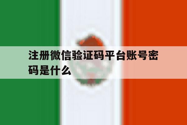 注册微信验证码平台账号密码是什么 注册微信验证码平台账号密码是什么