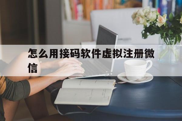怎么用接码软件虚拟注册微信 怎么用接码软件虚拟注册微信