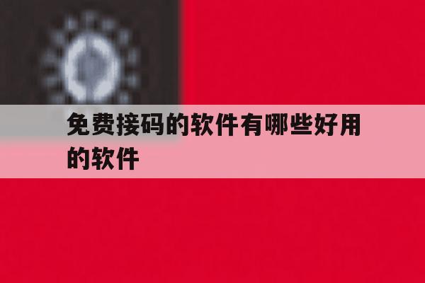免费接码的软件有哪些好用的软件 免费接码的软件有哪些好用的软件