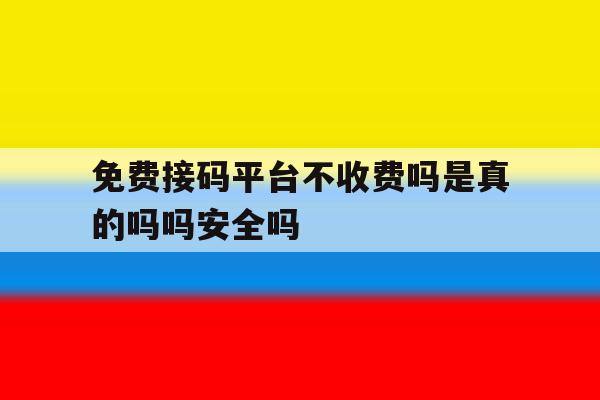 免费接码平台不收费吗是真的吗吗安全吗 免费接码平台不收费吗是真的吗吗安全吗