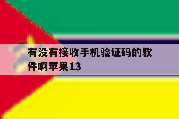 有没有接收手机验证码的软件啊苹果13的简单介绍 有没有接收手机验证码的软件啊苹果13的简单介绍