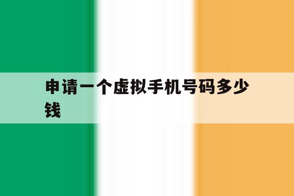 申请一个虚拟手机号码多少钱 申请一个虚拟手机号码多少钱
