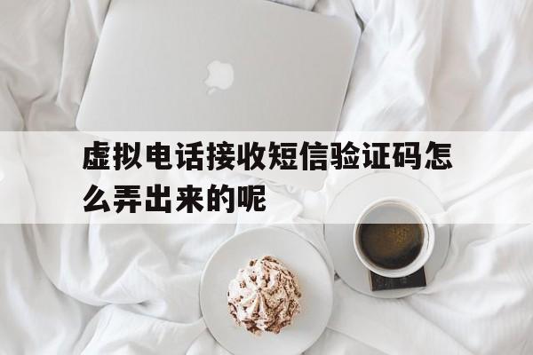 虚拟电话接收短信验证码怎么弄出来的呢的简单介绍 虚拟电话接收短信验证码怎么弄出来的呢的简单介绍