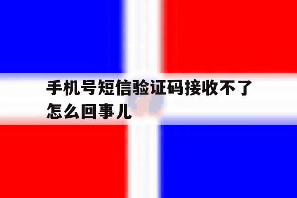 手机号短信验证码接收不了怎么回事儿 手机号短信验证码接收不了怎么回事儿