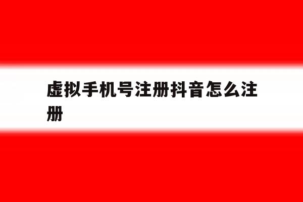 虚拟手机号注册抖音怎么注册