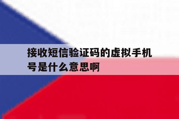 接收短信验证码的虚拟手机号是什么意思啊的简单介绍 接收短信验证码的虚拟手机号是什么意思啊的简单介绍