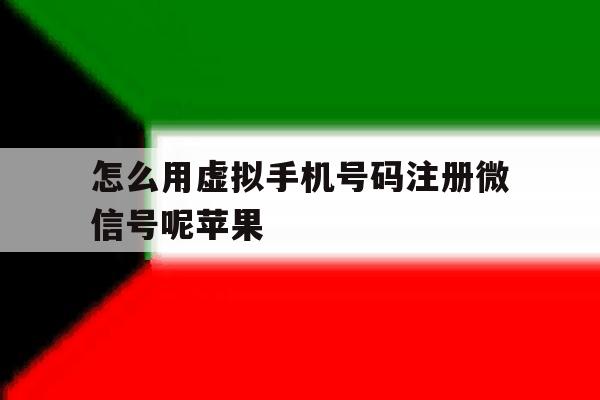 怎么用虚拟手机号码注册微信号呢苹果 怎么用虚拟手机号码注册微信号呢苹果