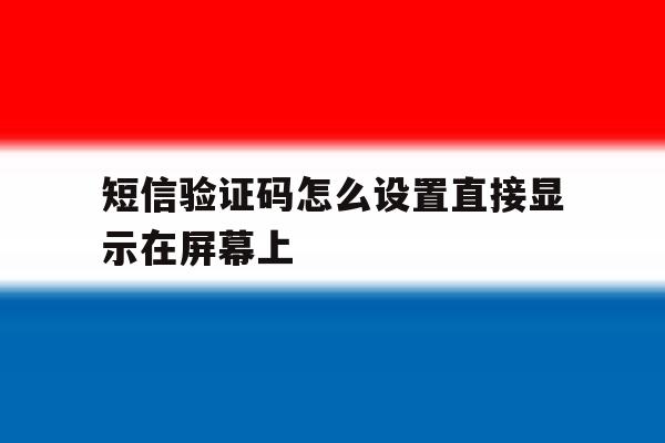 短信验证码怎么设置直接显示在屏幕上 短信验证码怎么设置直接显示在屏幕上