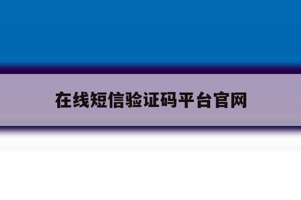 在线短信验证码平台官网 在线短信验证码平台官网