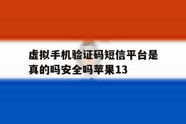 虚拟手机验证码短信平台是真的吗安全吗苹果13的简单介绍 虚拟手机验证码短信平台是真的吗安全吗苹果13的简单介绍