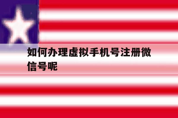 如何办理虚拟手机号注册微信号呢